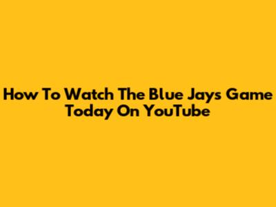 How To Watch The Blue Jays Game Today On YouTube