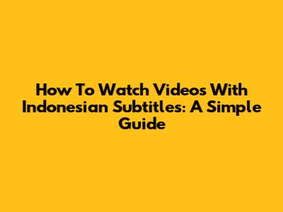 How To Watch Videos With Indonesian Subtitles: A Simple Guide
