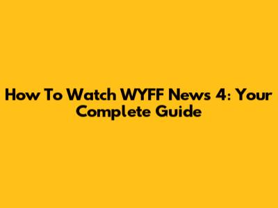 How To Watch WYFF News 4: Your Complete Guide