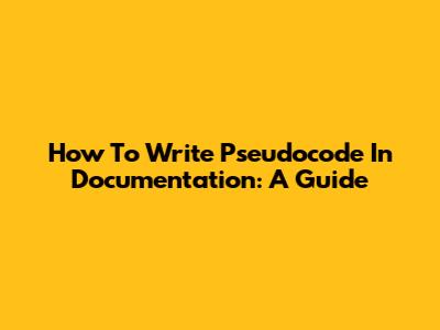 How To Write Pseudocode In Documentation: A Guide