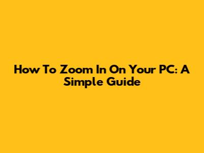 How To Zoom In On Your PC: A Simple Guide