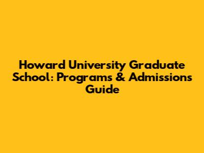 Howard University Graduate School: Programs & Admissions Guide