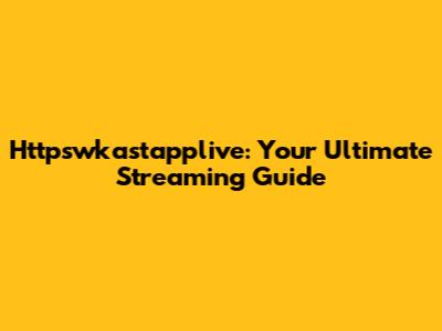 Httpswkastapplive: Your Ultimate Streaming Guide