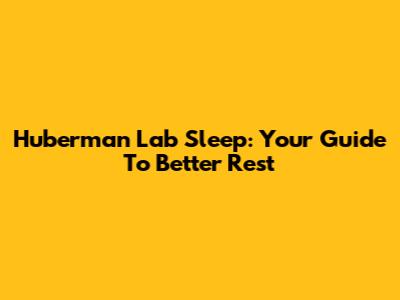 Huberman Lab Sleep: Your Guide To Better Rest