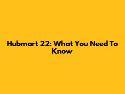 Hubmart 22: What You Need To Know