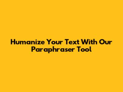 Humanize Your Text With Our Paraphraser Tool