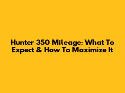Hunter 350 Mileage: What To Expect & How To Maximize It