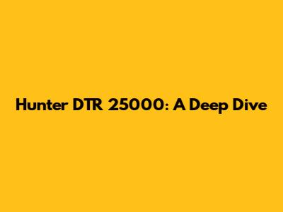 Hunter DTR 25000: A Deep Dive