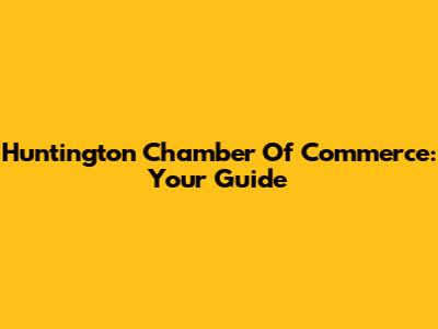Huntington Chamber Of Commerce: Your Guide