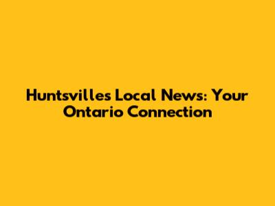 Huntsville's Local News: Your Ontario Connection