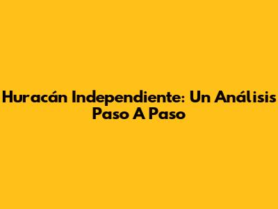 Huracán Independiente: Un Análisis Paso A Paso