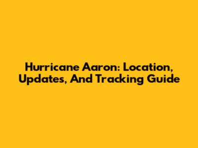 Hurricane Aaron: Location, Updates, And Tracking Guide