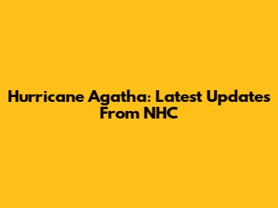 Hurricane Agatha: Latest Updates From NHC