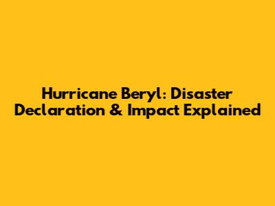 Hurricane Beryl: Disaster Declaration & Impact Explained