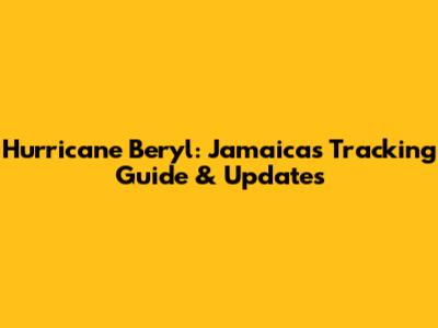 Hurricane Beryl: Jamaica's Tracking Guide & Updates