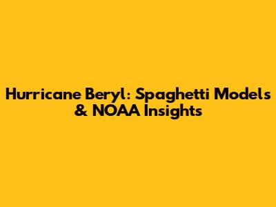 Hurricane Beryl: Spaghetti Models & NOAA Insights