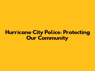 Hurricane City Police: Protecting Our Community