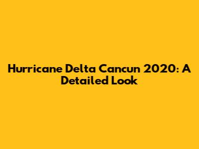 Hurricane Delta Cancun 2020: A Detailed Look