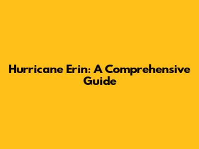 Hurricane Erin: A Comprehensive Guide