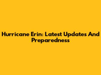 Hurricane Erin: Latest Updates And Preparedness