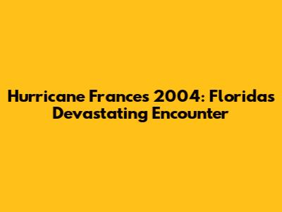 Hurricane Frances 2004: Florida's Devastating Encounter