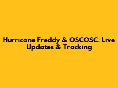 Hurricane Freddy & OSCOSC: Live Updates & Tracking