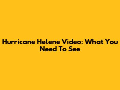 Hurricane Helene Video: What You Need To See