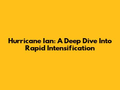 Hurricane Ian: A Deep Dive Into Rapid Intensification