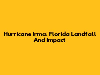 Hurricane Irma: Florida Landfall And Impact