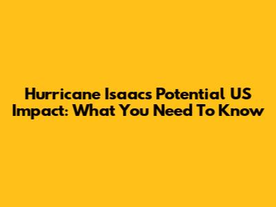 Hurricane Isaac's Potential US Impact: What You Need To Know