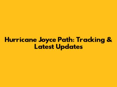 Hurricane Joyce Path: Tracking & Latest Updates