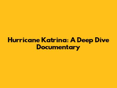 Hurricane Katrina: A Deep Dive Documentary