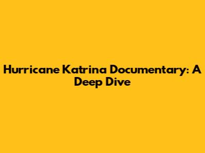 Hurricane Katrina Documentary: A Deep Dive