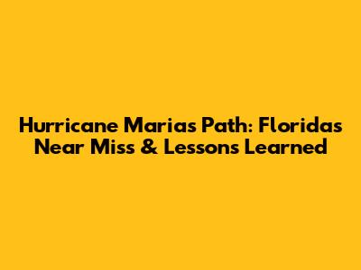 Hurricane Maria's Path: Florida's Near Miss & Lessons Learned