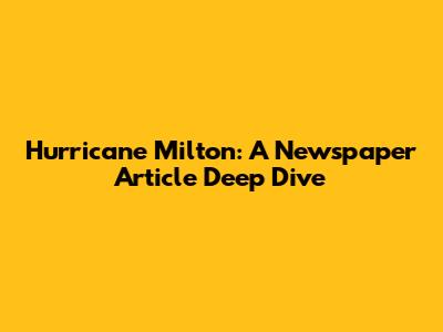 Hurricane Milton: A Newspaper Article Deep Dive