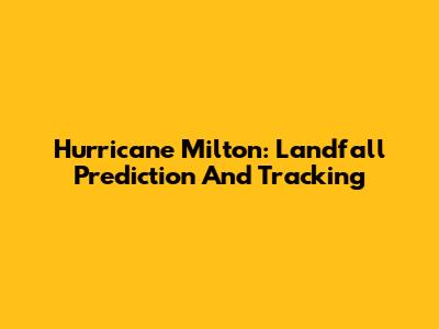 Hurricane Milton: Landfall Prediction And Tracking