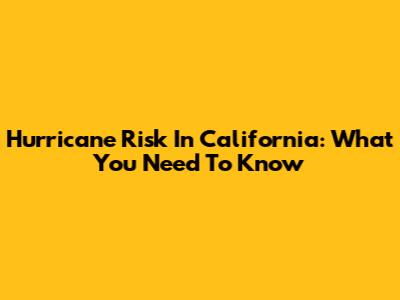 Hurricane Risk In California: What You Need To Know