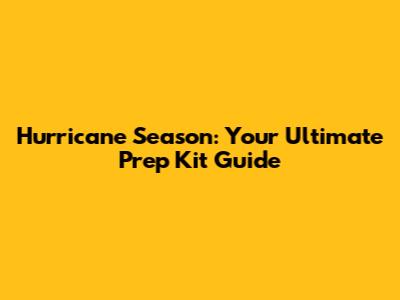 Hurricane Season: Your Ultimate Prep Kit Guide