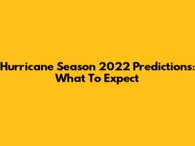 Hurricane Season 2022 Predictions: What To Expect