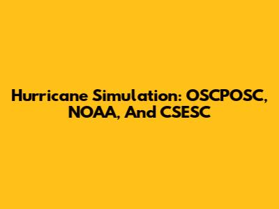 Hurricane Simulation: OSCPOSC, NOAA, And CSESC