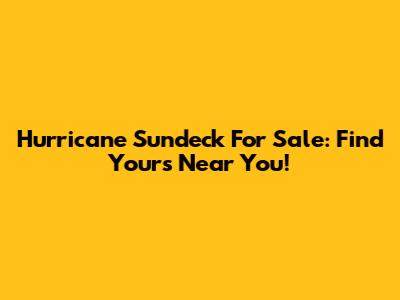 Hurricane Sundeck For Sale: Find Yours Near You!
