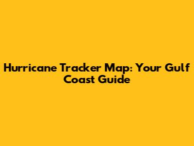 Hurricane Tracker Map: Your Gulf Coast Guide