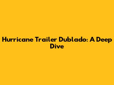 Hurricane Trailer Dublado: A Deep Dive