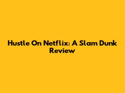 Hustle On Netflix: A Slam Dunk Review