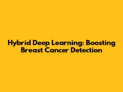 Hybrid Deep Learning: Boosting Breast Cancer Detection