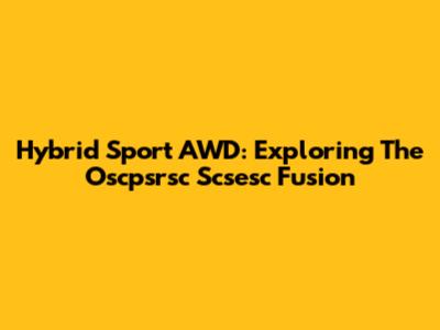 Hybrid Sport AWD: Exploring The Oscpsrsc Scsesc Fusion