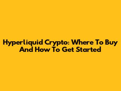 Hyperliquid Crypto: Where To Buy And How To Get Started