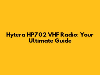 Hytera HP702 VHF Radio: Your Ultimate Guide