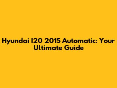 Hyundai I20 2015 Automatic: Your Ultimate Guide