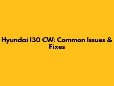 Hyundai I30 CW: Common Issues & Fixes